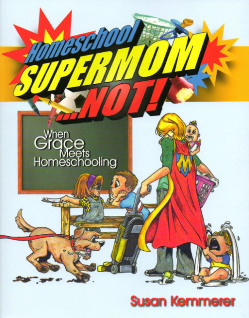 Homeschool Supermom, Not! by Susie Kemmerer