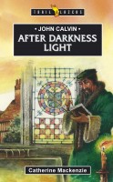 John Calvin: After Darkness Light by Catherine Mackenzie