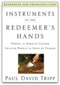 Instruments in the Redeemer's Hands: People in Need of Change Helping People in Need of Change by Paul Tripp