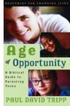 Age of Opportunity: A Biblical Guide to Parenting Teens by Paul David Tripp