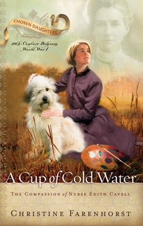 A Cup of Cold Water: the Compassion of Nurse Edith Cavell by Christine Farenhorst